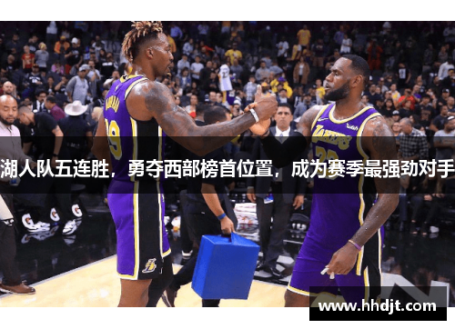 湖人队五连胜，勇夺西部榜首位置，成为赛季最强劲对手