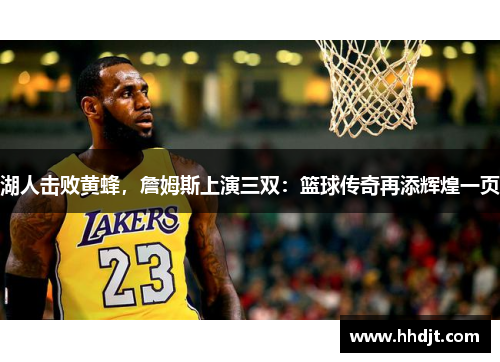 湖人击败黄蜂，詹姆斯上演三双：篮球传奇再添辉煌一页