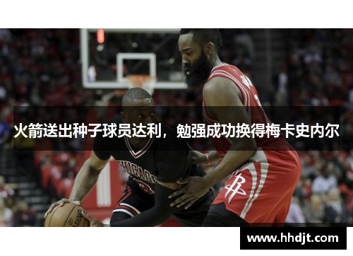 火箭送出种子球员达利，勉强成功换得梅卡史内尔
