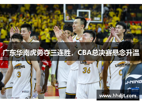 广东华南虎勇夺三连胜，CBA总决赛悬念升温