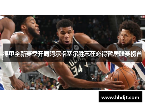 德甲全新赛季开局阿尔卡塞尔胜志在必得暂居联赛榜首
