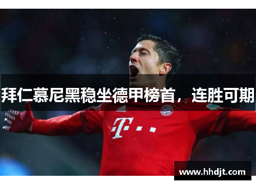 拜仁慕尼黑稳坐德甲榜首，连胜可期