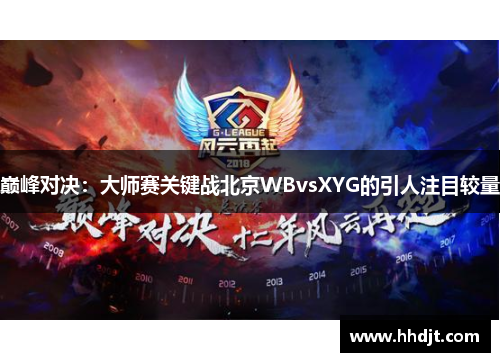 巅峰对决：大师赛关键战北京WBvsXYG的引人注目较量