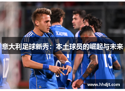 意大利足球新秀：本土球员的崛起与未来
