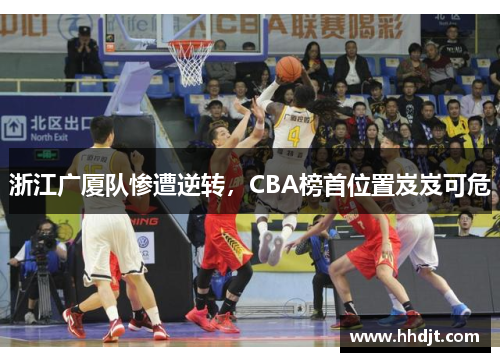 浙江广厦队惨遭逆转，CBA榜首位置岌岌可危