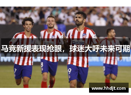 马竞新援表现抢眼，球迷大呼未来可期