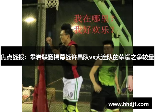 焦点战报：攀岩联赛揭幕战许昌队vs大连队的荣耀之争较量