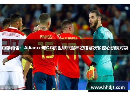 重磅预告：Alliance与OG的世界冠军杯资格赛次轮惊心动魄对决