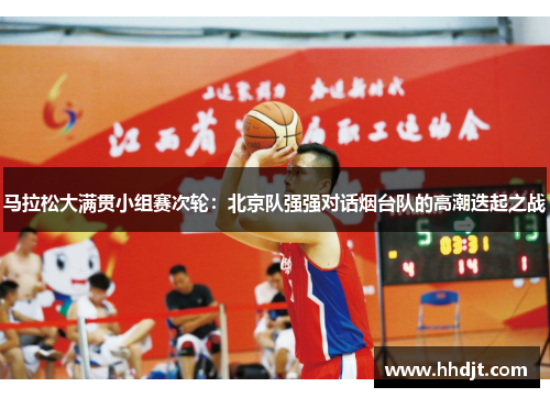 马拉松大满贯小组赛次轮：北京队强强对话烟台队的高潮迭起之战