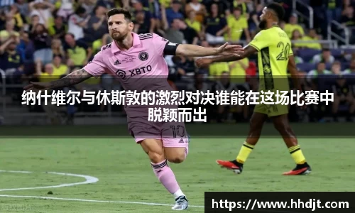 纳什维尔与休斯敦的激烈对决谁能在这场比赛中脱颖而出