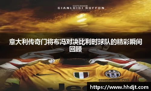 意大利传奇门将布冯对决比利时球队的精彩瞬间回顾